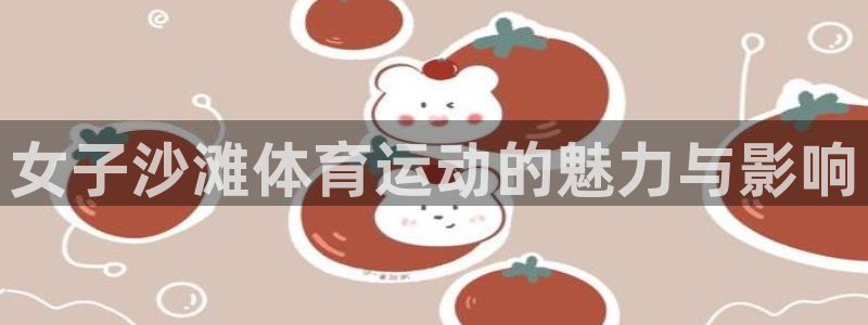 77体育：女子沙滩体育运动的魅力与影响