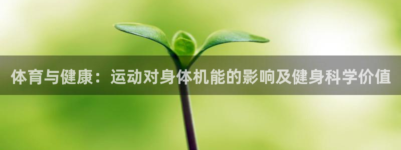 77体育官网：体育与健康：运动对身体机能的影响及健身科学价值