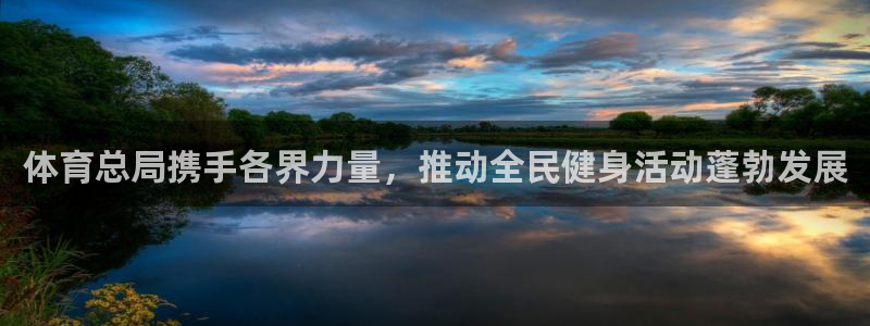 77体育app下载官网：体育总局携手各界力量，推动全民健身活动蓬勃发展