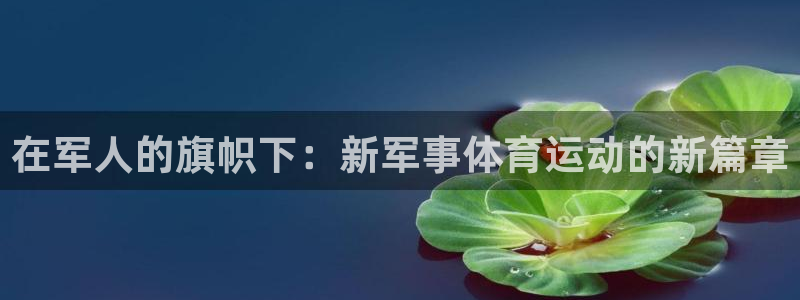 77体育：在军人的旗帜下：新军事体育运动的新篇章