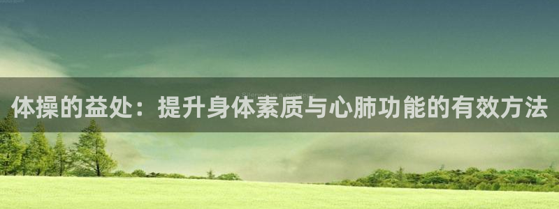77体育官网：体操的益处：提升身体素质与心肺功能的有效方法